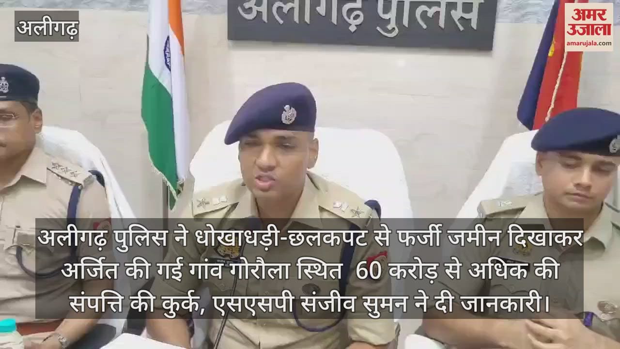 अलीगढ़ पुलिस ने धोखाधड़ी-छलकपट से फर्जी जमीन दिखाकर अर्जित की गई गांव गोरौला स्थित  60 करोड़ से अधिक की संपत्ति की कुर्क, एसएसपी संजीव सुमन ने दी जानकारी