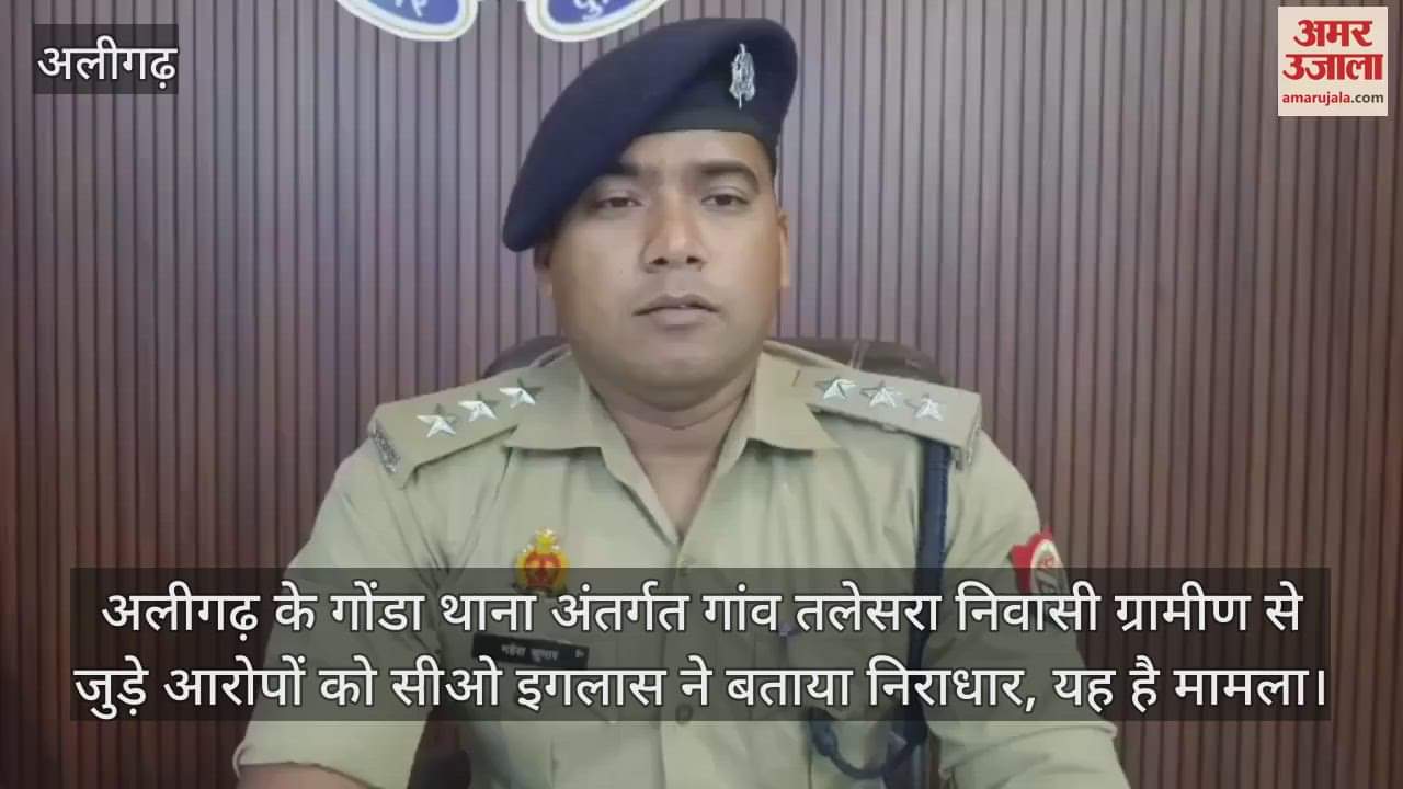 अलीगढ़ के गोंडा थाना अंतर्गत गांव तलेसरा निवासी ग्रामीण से जुड़े आरोपों को सीओ इगलास ने बताया निराधार, यह है मामला