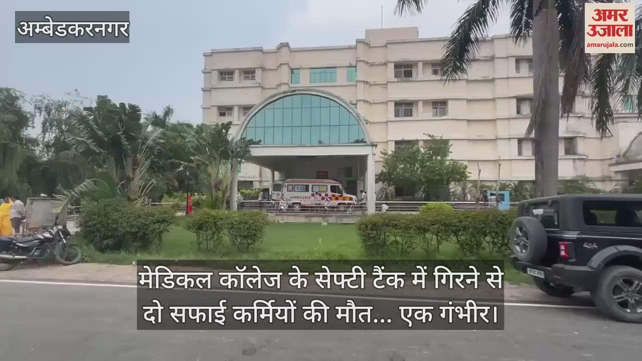 अंबेडकरनगर में मेडिकल कॉलेज के सेफ्टी टैंक में गिरने से दो सफाई कर्मियों की मौत... एक गंभीर