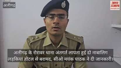 अलीगढ़ के रोरावर थाना अंतगर्त लापता हुई दो नाबालिग लड़कियां होटल से बरामद, सीओ मयंक पाठक ने दी जानकारी