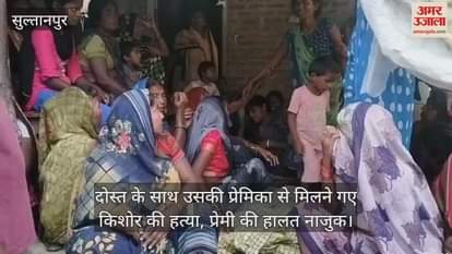 सुल्तानपुर में दोस्त के साथ उसकी प्रेमिका से मिलने गए किशोर की हत्या, प्रेमी की हालत नाजुक