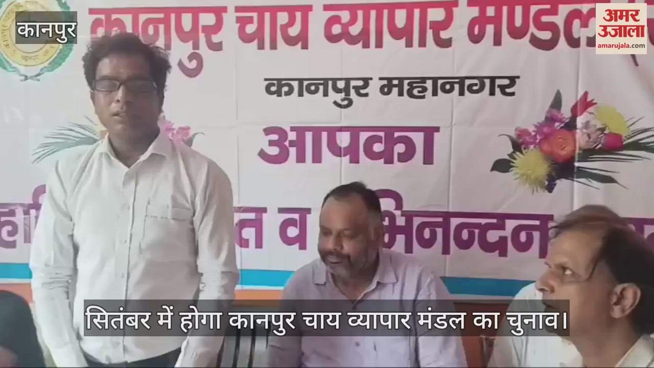 कानपुर चाय व्यापार मंडल के चुनाव सितंबर में होगा, 16 अगस्त से चलेगा सदस्यता अभियान