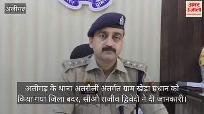 अलीगढ़ के थाना अतरौली अंतर्गत ग्राम खेड़ा प्रधान को किया गया जिला बदर, सीओ राजीव द्विवेदी ने दी जानकारी
