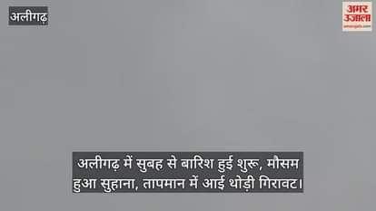 अलीगढ़ में सुबह से बारिश हुई शुरू, मौसम हुआ सुहाना, तापमान में आई थोड़ी गिरावट