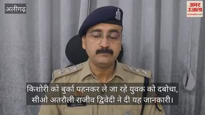 किशोरी को बुर्का पहनकर ले जा रहे युवक को दबोचा, सीओ अतरौली राजीव द्विवेदी ने दी यह जानकारी