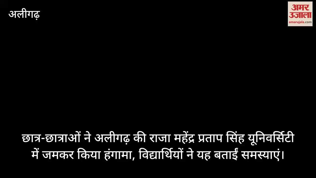 छात्र-छात्राओं ने अलीगढ़ की राजा महेंद्र प्रताप सिंह यूनिवर्सिटी में जमकर किया हंगामा, विद्यार्थियों ने यह बताईं समस्याएं