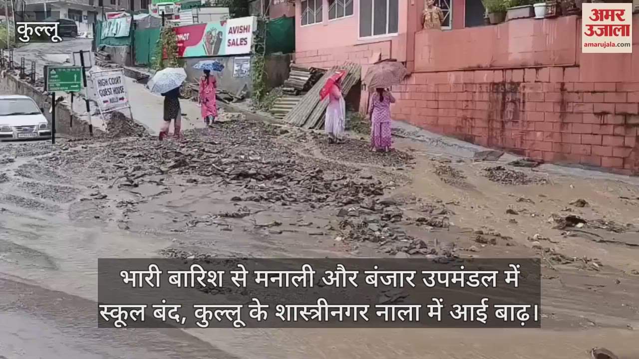 Schools closed in Manali and Banjar subdivisions due to heavy rains, Shastrinagar drain in Kullu flooded