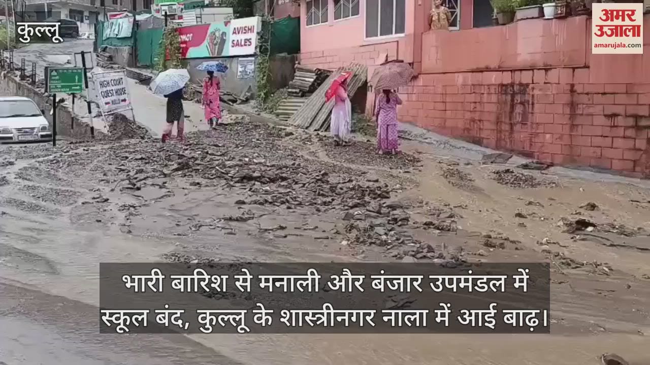 Schools closed in Manali and Banjar subdivisions due to heavy rains, Shastrinagar drain in Kullu flooded