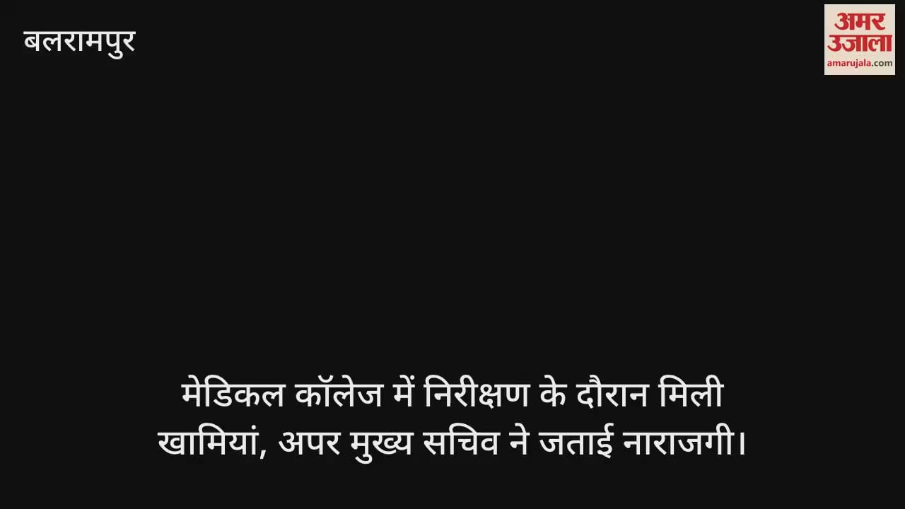 बलरामपुर में मेडिकल कॉलेज में निरीक्षण के दौरान मिली खामियां, अपर मुख्य सचिव ने जताई नाराजगी