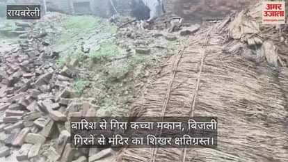 रायबरेली में बारिश से गिरा कच्चा मकान, बिजली गिरने से मंदिर का शिखर क्षतिग्रस्त