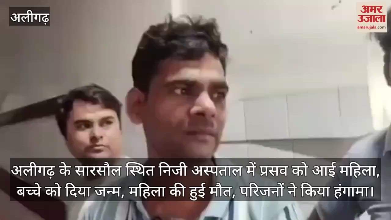 अलीगढ़ के सारसौल स्थित निजी अस्पताल में प्रसव को आई महिला, बच्चे को दिया जन्म, महिला की हुई मौत, परिजनों ने किया हंगामा