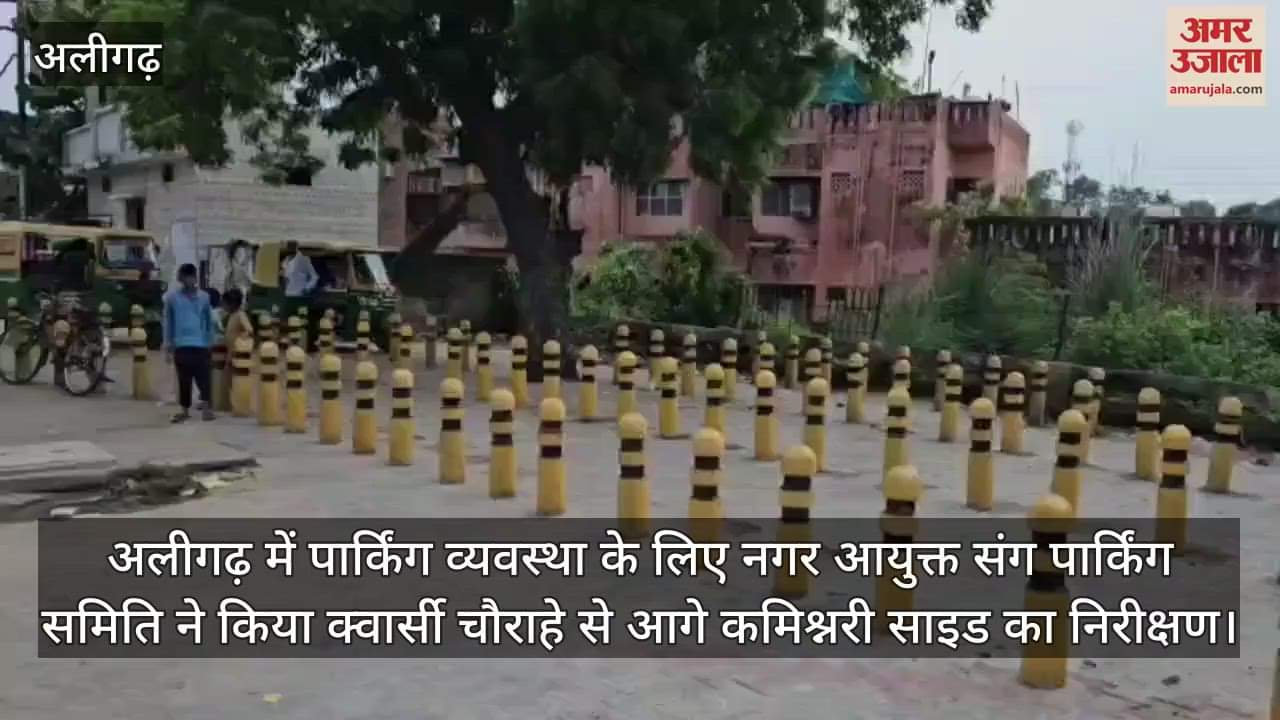 अलीगढ़ में पार्किंग व्यवस्था के लिए नगर आयुक्त संग पार्किंग समिति ने किया क्वार्सी चौराहे से आगे कमिश्नरी साइड का निरीक्षण