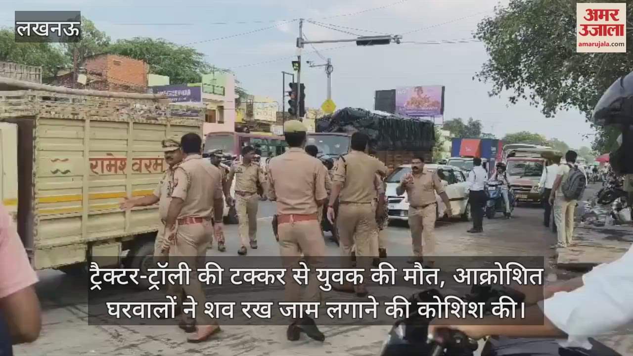 लखनऊ में ट्रैक्टर-ट्रॉली की टक्कर से युवक की मौत, आक्रोशित घरवालों ने शव रख जाम लगाने की कोशिश की