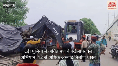 लखनऊ के टेढ़ी पुलिया में अतिक्रमण के खिलाफ चला अभियान, 12 से अधिक अस्थाई निर्माण ध्वस्त