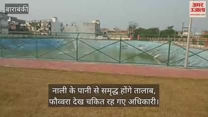 बाराबंकी में नाली के पानी से समृद्ध होंगे तालाब, फौव्वारा देख चकित रह गए अधिकारी