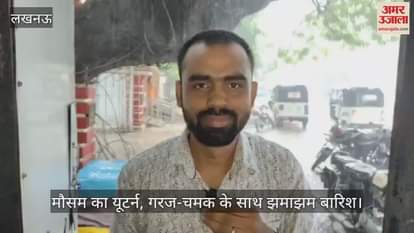 लखनऊ में मौसम का यूटर्न, गरज-चमक के साथ झमाझम बारिश