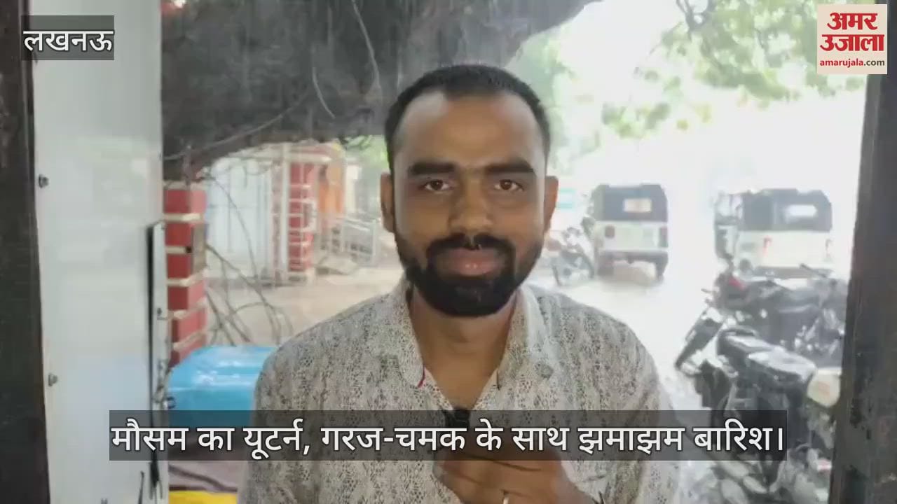 लखनऊ में मौसम का यूटर्न, गरज-चमक के साथ झमाझम बारिश