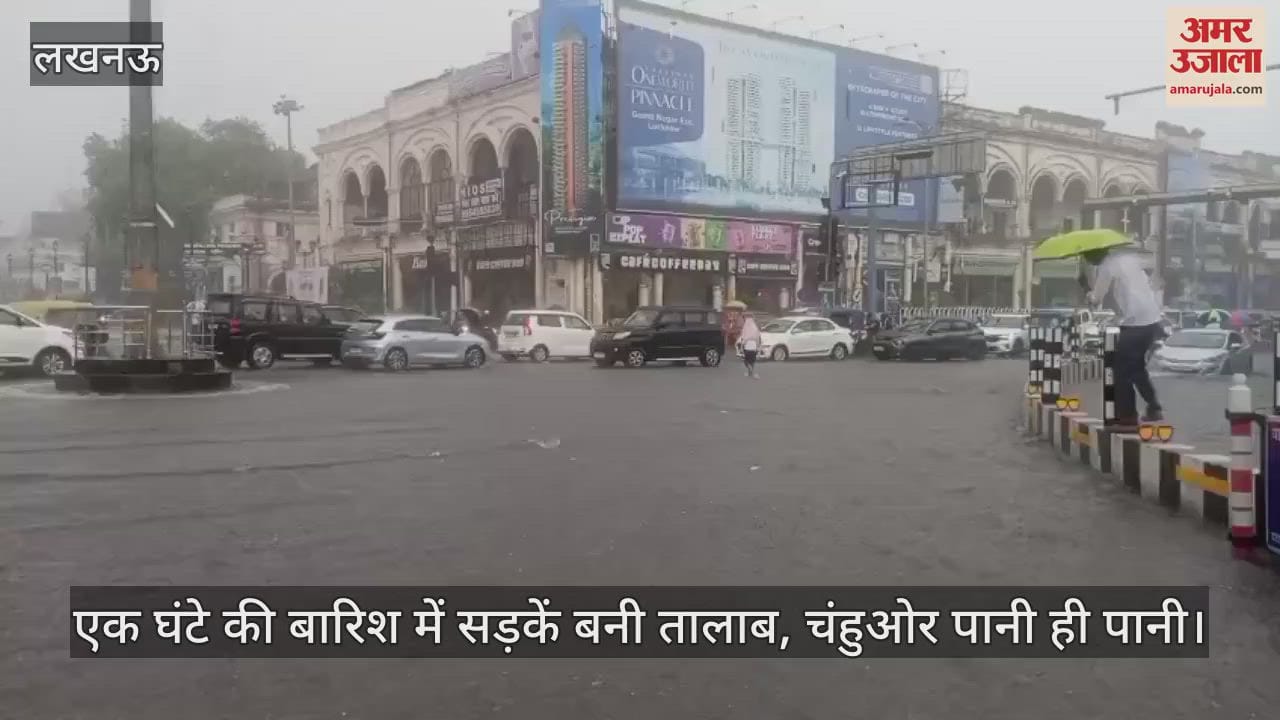 लखनऊ में एक घंटे की बारिश में सड़कें बनी तालाब, चंहुओर पानी ही पानी