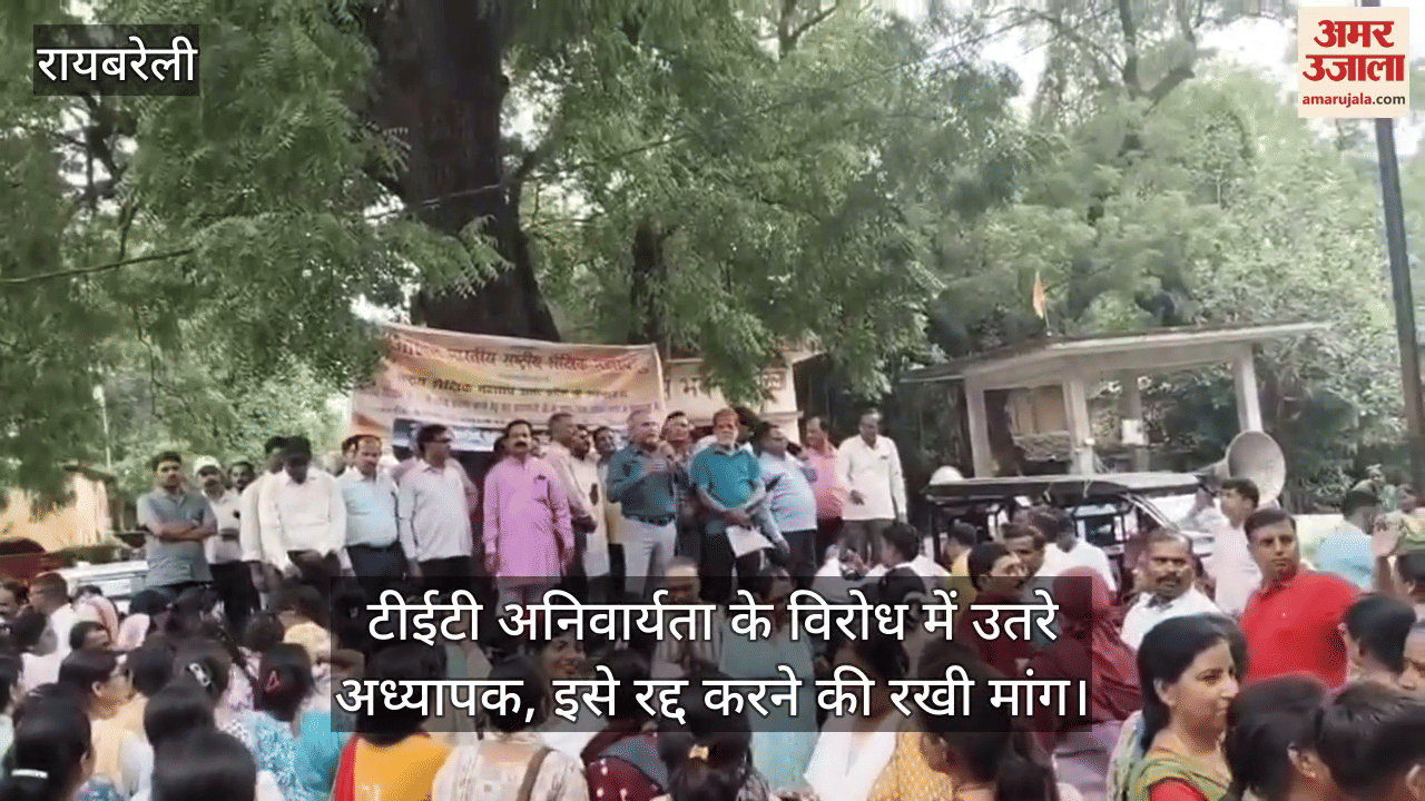 रायबरेली में टीईटी अनिवार्यता के विरोध में उतरे अध्यापक, इसे रद्द करने की रखी मांग