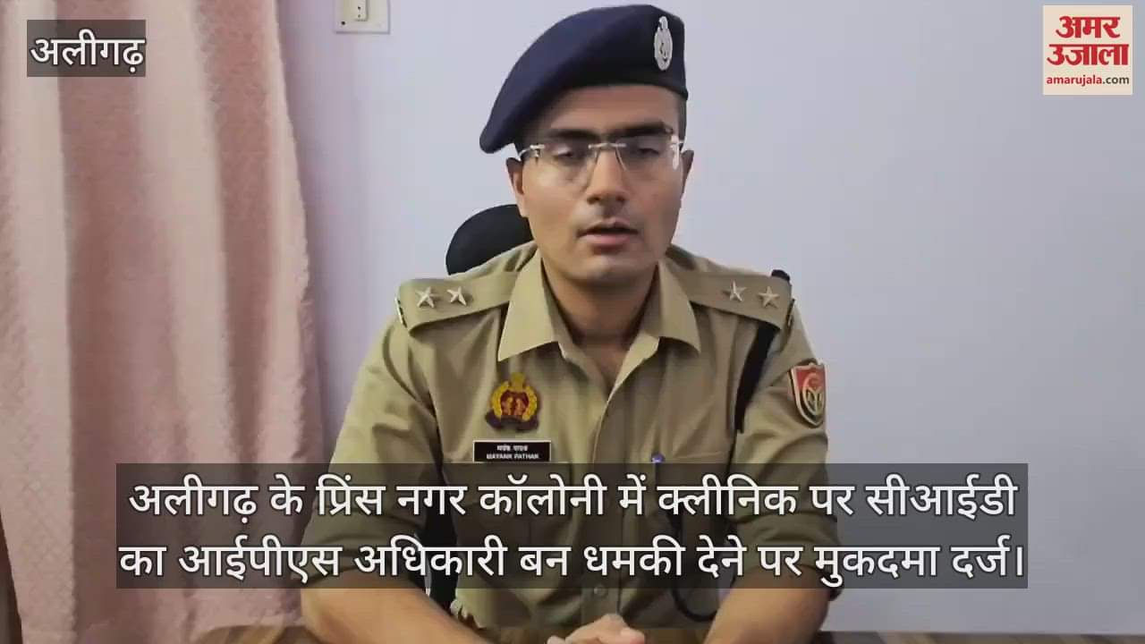 अलीगढ़ के प्रिंस नगर कॉलोनी में क्लीनिक पर सीआईडी का आईपीएस अधिकारी बन धमकी देने पर मुकदमा दर्ज