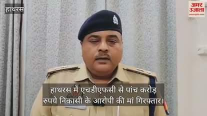 हाथरस में एचडीएफसी से पांच करोड़ रुपये निकासी के आरोपी की मां गिरफ्तार