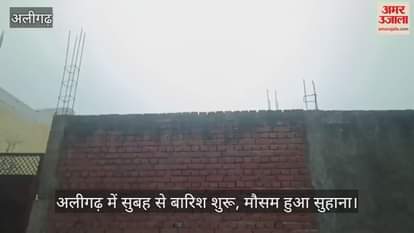 अलीगढ़ में सुबह से बारिश शुरू, मौसम हुआ सुहाना