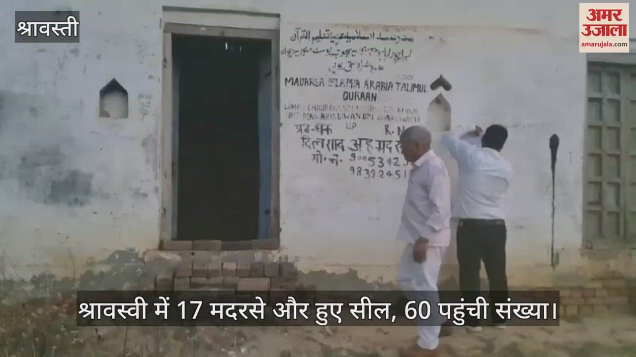 श्रावस्वी में 17 मदरसे और हुए सील, 60 पहुंची संख्या