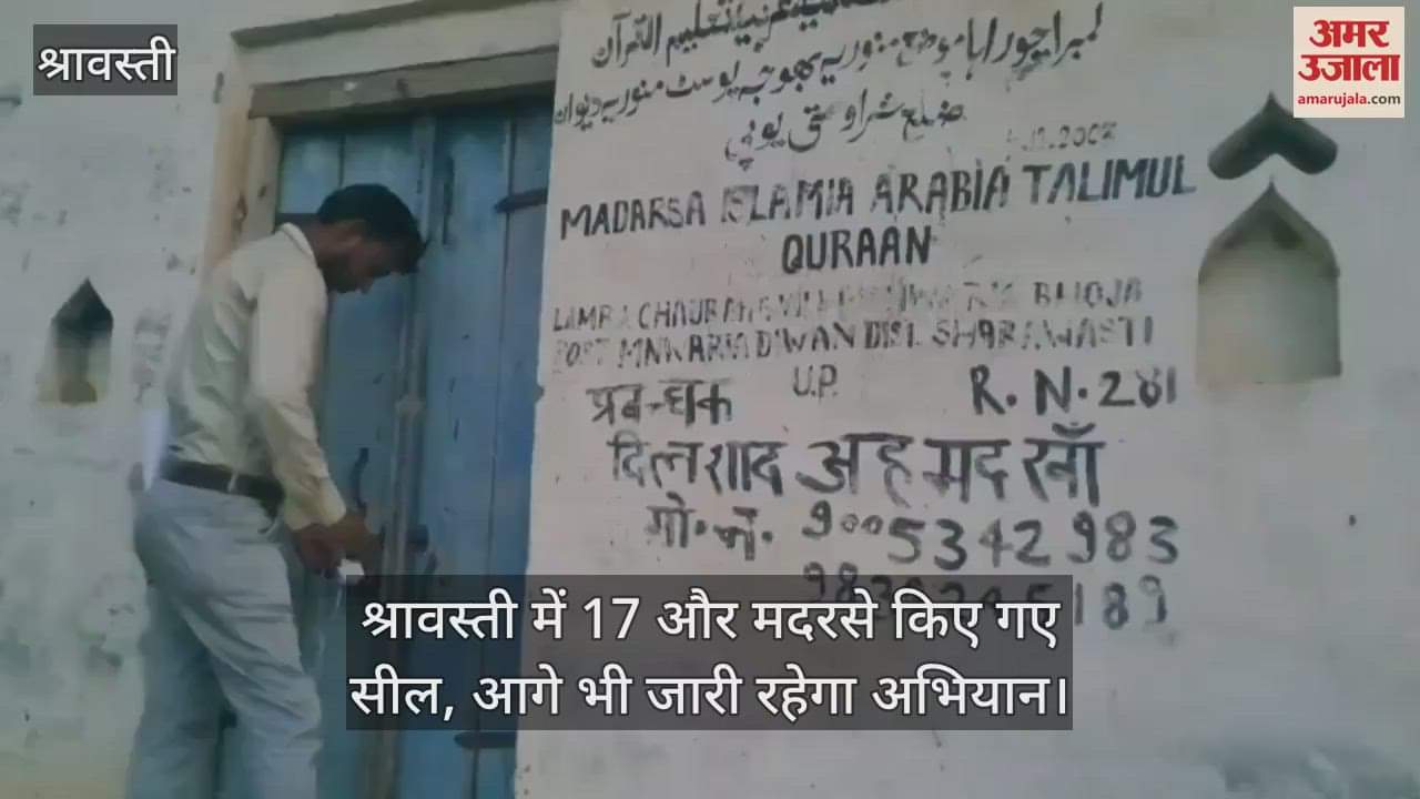 श्रावस्ती में 17 और मदरसे किए गए सील, आगे भी जारी रहेगा अभियान