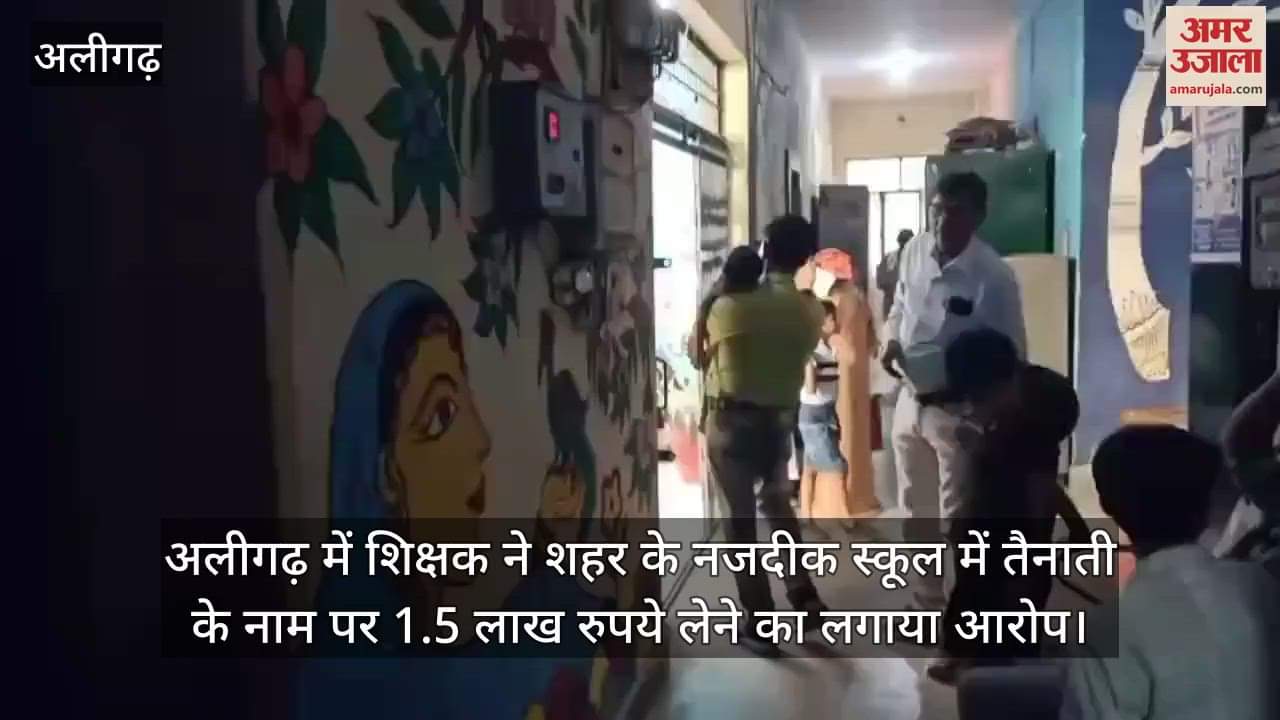 अलीगढ़ में शिक्षक ने शहर के नजदीक स्कूल में तैनाती के नाम पर 1.5 लाख रुपये लेने का लगाया आरोप