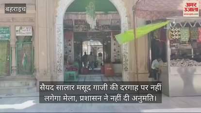 बहराइच में सैयद सालार मसूद गाजी की दरगाह पर नहीं लगेगा मेला, प्रशासन ने नहीं दी अनुमति