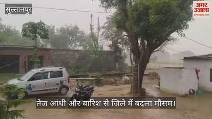 Sultanpur: तेज आंधी और बारिश से जिले में बदला मौसम