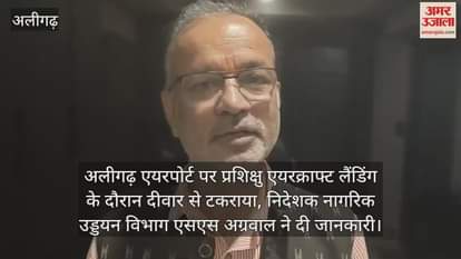 अलीगढ़ एयरपोर्ट पर प्रशिक्षु एयरक्राफ्ट लैंडिंग के दौरान दीवार से टकराया, निदेशक नागरिक उड्डयन विभाग एसएस अग्रवाल ने दी जानकारी