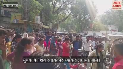 Prayagraj - A jam was created by placing the body of a youth on the road, the body was found in Yamuna a day before