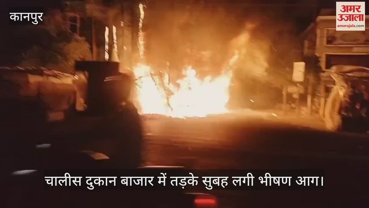 कानपुर में चालीस दुकान बाजार में लगी भीषण आग, शॉर्ट सर्किट से हुआ है हादसा