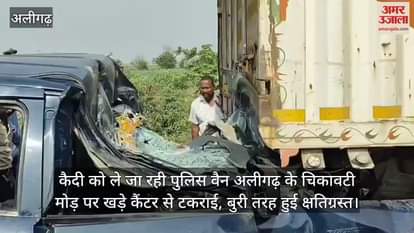 कैदी को ले जा रही पुलिस वैन अलीगढ़ के चिकावटी मोड़ पर खड़े कैंटर से टकराई, बुरी तरह हुई क्षतिग्रस्त