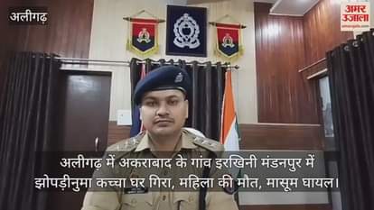 अलीगढ़ में अकराबाद के गांव इरखिनी मंडनपुर में झोपड़ीनुमा कच्चा घर गिरा, महिला की मौत, मासूम घायल