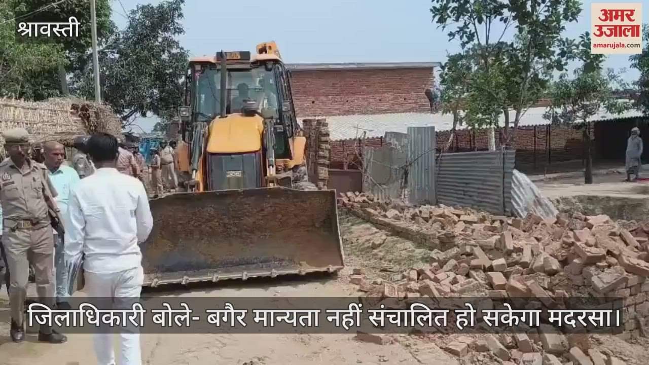 VIDEO: श्रावस्ती में दो और मदरसों को किया गया ध्वस्त, 18 मदरसे सील