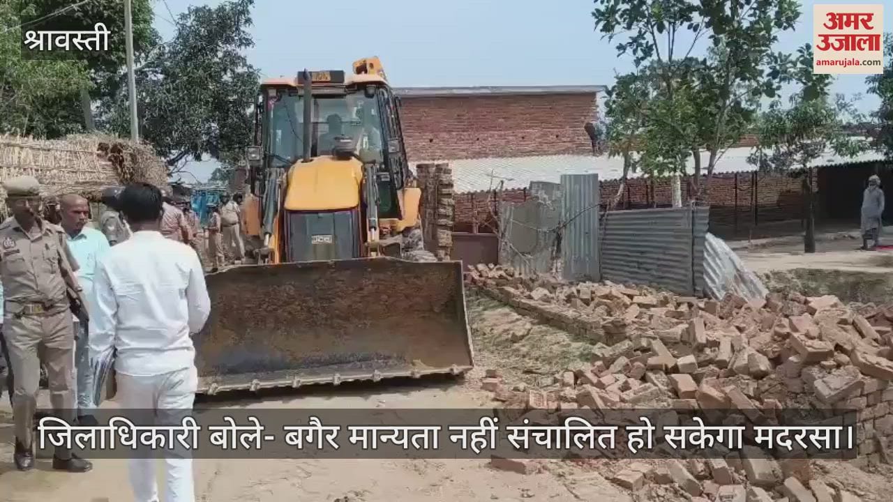 VIDEO: श्रावस्ती में दो और मदरसों को किया गया ध्वस्त, 18 मदरसे सील