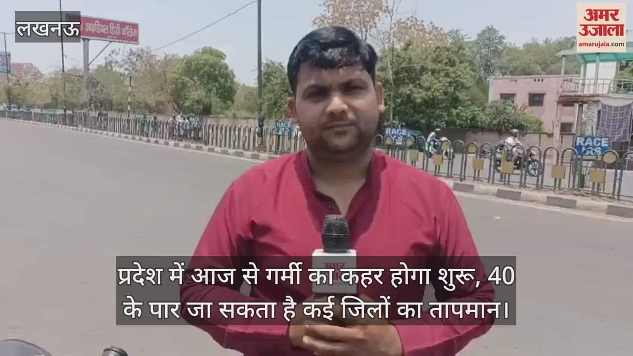 प्रदेश में आज से गर्मी का कहर होगा शुरू, 40 के पार जा सकता है कई जिलों का तापमान