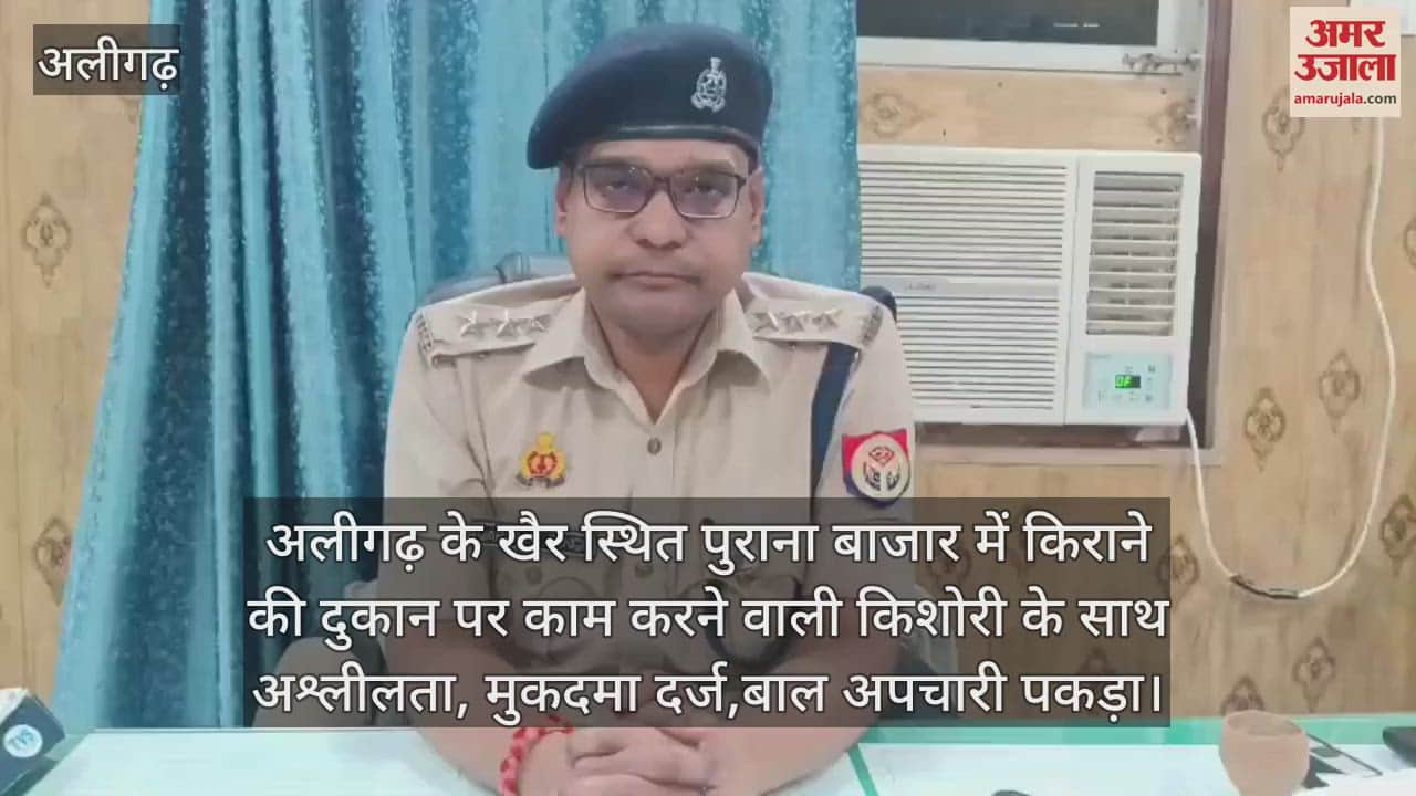अलीगढ़ के खैर स्थित पुराना बाजार में किराने की दुकान पर काम करने वाली किशोरी के साथ अश्लीलता, मुकदमा दर्ज,बाल अपचारी पकड़ा
