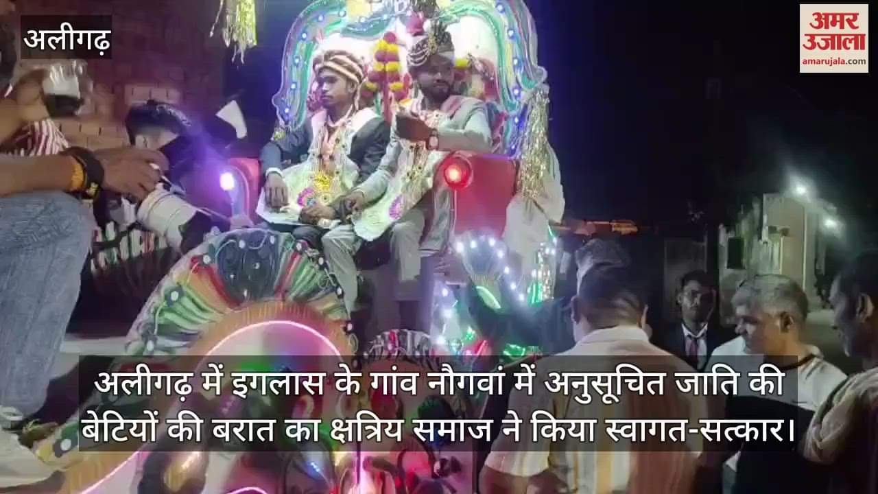अलीगढ़ में इगलास के गांव नौगवां में अनुसूचित जाति की बेटियों की बरात का क्षत्रिय समाज ने किया स्वागत-सत्कार