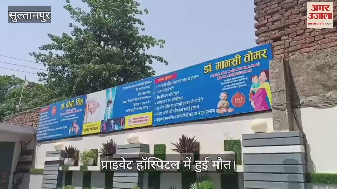 VIDEO: सुल्तानपुर के प्राइवेट अस्पताल में इलाज के दौरान महिला की मौत, हंगामा