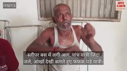 लखनऊ में स्लीपर बस में लगी आग, पांच यात्री जिंदा जले, आंखों देखी बताते हुए फफक पड़े यात्री