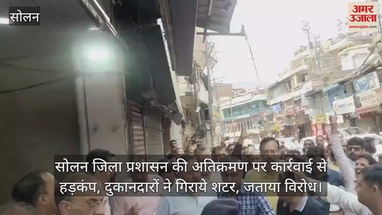 Solan District administration's action on encroachment causes commotion, shopkeepers pull down shutters