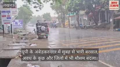 यूपी के अंबेडकरनगर में सुबह से भारी बरसात, अवध के कुछ और जिलों में भी मौसम बदला