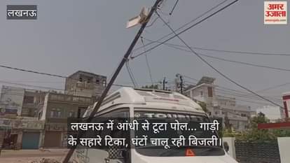 लखनऊ में आंधी से टूटा पोल... गाड़ी के सहारे टिका, घंटों चालू रही बिजली