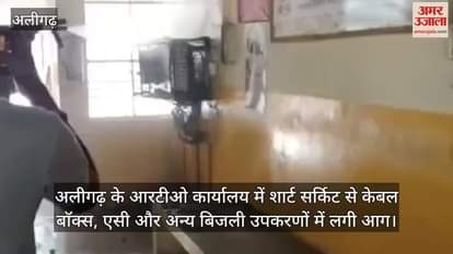 अलीगढ़ के आरटीओ कार्यालय में शार्ट सर्किट से केबल बाॅक्स, एसी और अन्य बिजली उपकरणों में लगी आग