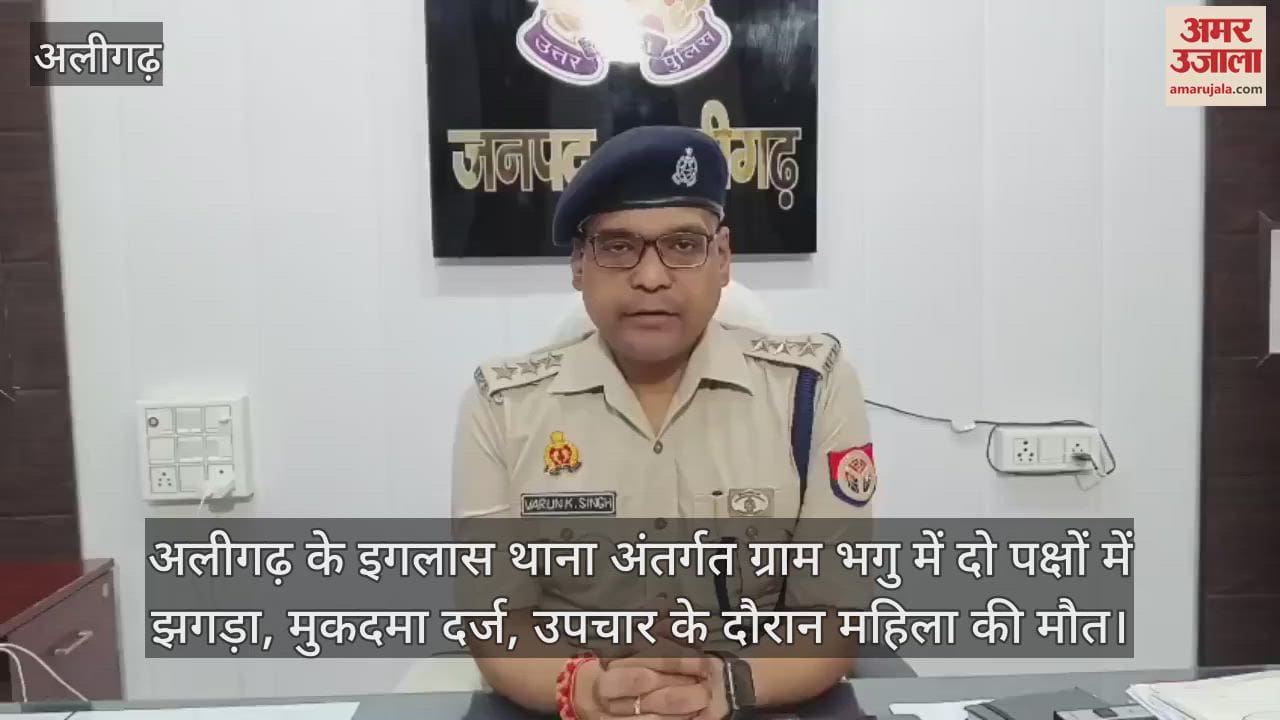 अलीगढ़ के इगलास थाना अंतर्गत ग्राम भगु में दो पक्षों में झगड़ा, मुकदमा दर्ज, उपचार के दौरान महिला की मौत