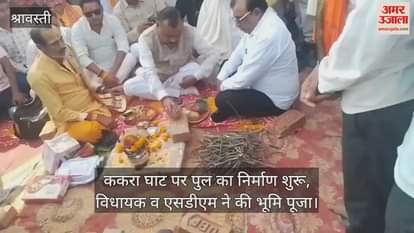 श्रावस्ती में ककरा घाट पर पुल का निर्माण शुरू, विधायक व एसडीएम ने की भूमि पूजा