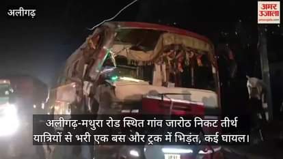 अलीगढ़-मथुरा रोड स्थित गांव जारोठ निकट तीर्थ यात्रियों से भरी एक बस और ट्रक में भिड़ंत, कई घायल